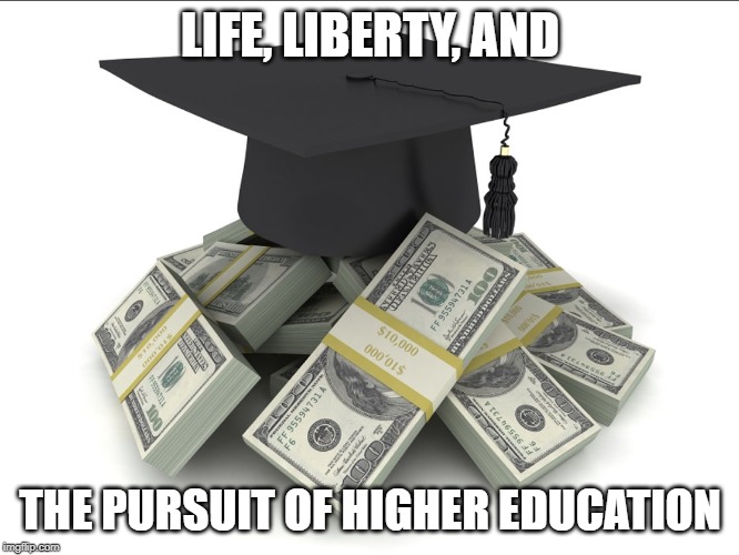 College Tuition Conspiracy | LIFE, LIBERTY, AND; THE PURSUIT OF HIGHER EDUCATION | image tagged in college tuition conspiracy | made w/ Imgflip meme maker