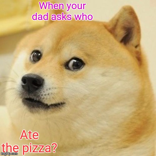 Doge | When your dad asks who; Ate the pizza? | image tagged in memes,doge | made w/ Imgflip meme maker