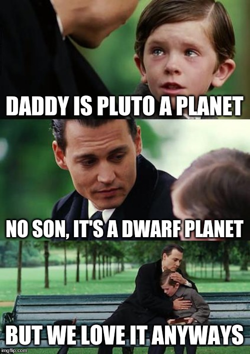 Finding Neverland | DADDY IS PLUTO A PLANET; NO SON, IT'S A DWARF PLANET; BUT WE LOVE IT ANYWAYS | image tagged in memes,finding neverland | made w/ Imgflip meme maker