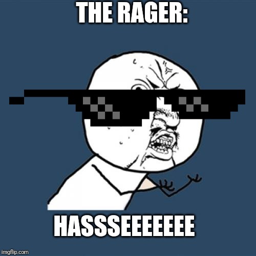 Y U No | THE RAGER:; HASSSEEEEEEE | image tagged in memes,y u no | made w/ Imgflip meme maker