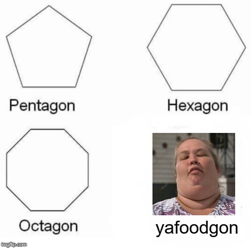 Pentagon Hexagon Octagon Meme | yafoodgon | image tagged in memes,pentagon hexagon octagon | made w/ Imgflip meme maker