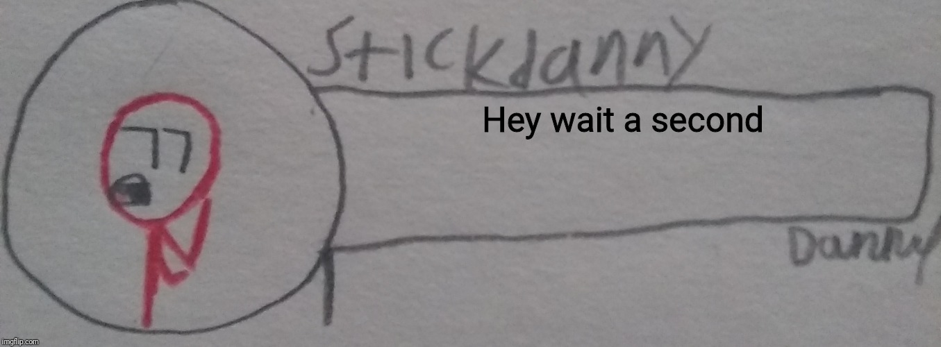 Hey wait a second | image tagged in stickdanny says | made w/ Imgflip meme maker