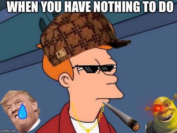 Futurama Fry Meme | WHEN YOU HAVE NOTHING TO DO | image tagged in memes,futurama fry | made w/ Imgflip meme maker