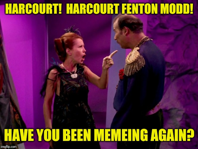 HARCOURT!  HARCOURT FENTON MODD! HAVE YOU BEEN MEMEING AGAIN? | made w/ Imgflip meme maker