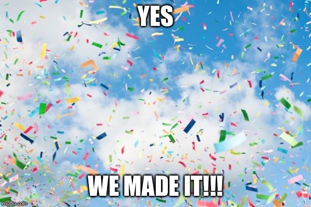 Confetti | YES WE MADE IT!!! | image tagged in confetti | made w/ Imgflip meme maker