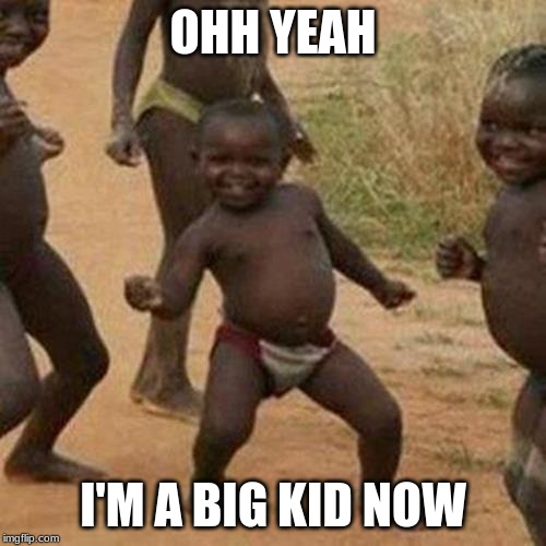 Third World Success Kid Meme | OHH YEAH; I'M A BIG KID NOW | image tagged in memes,third world success kid | made w/ Imgflip meme maker