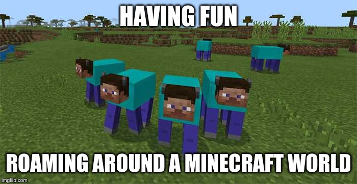 me and the boys | HAVING FUN; ROAMING AROUND A MINECRAFT WORLD | image tagged in me and the boys | made w/ Imgflip meme maker