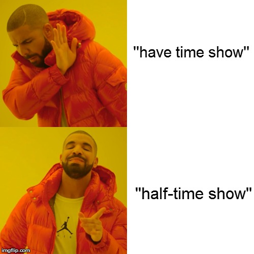 Drake Hotline Bling Meme | ''have time show'' ''half-time show'' | image tagged in memes,drake hotline bling | made w/ Imgflip meme maker