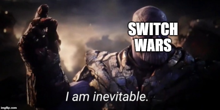 I am inevitable | SWITCH WARS | image tagged in i am inevitable | made w/ Imgflip meme maker