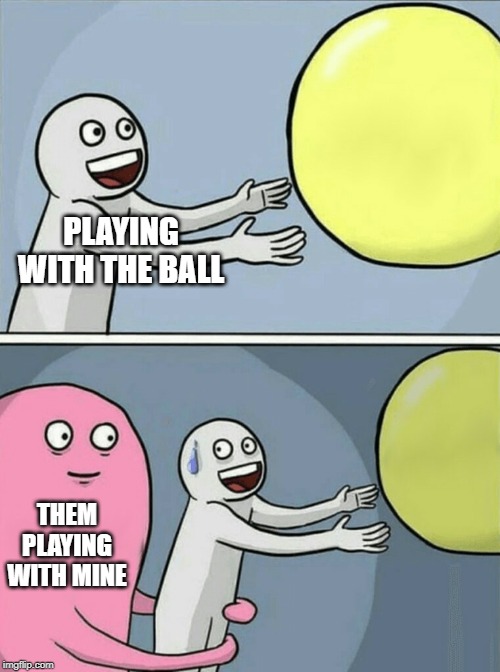 Running Away Balloon | PLAYING WITH THE BALL; THEM PLAYING WITH MINE | image tagged in memes,running away balloon | made w/ Imgflip meme maker