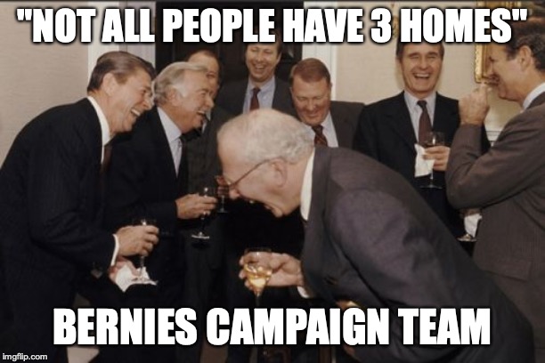 Laughing Men In Suits | "NOT ALL PEOPLE HAVE 3 HOMES"; BERNIES CAMPAIGN TEAM | image tagged in memes,laughing men in suits | made w/ Imgflip meme maker