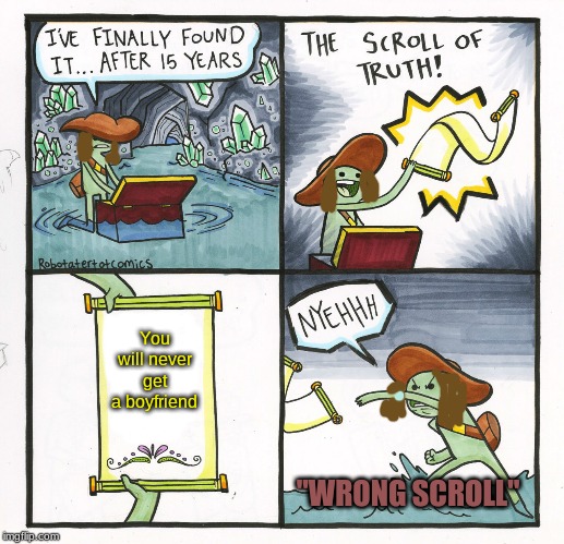 The Scroll Of Truth | You will never get a boyfriend; "WRONG SCROLL" | image tagged in memes,the scroll of truth | made w/ Imgflip meme maker