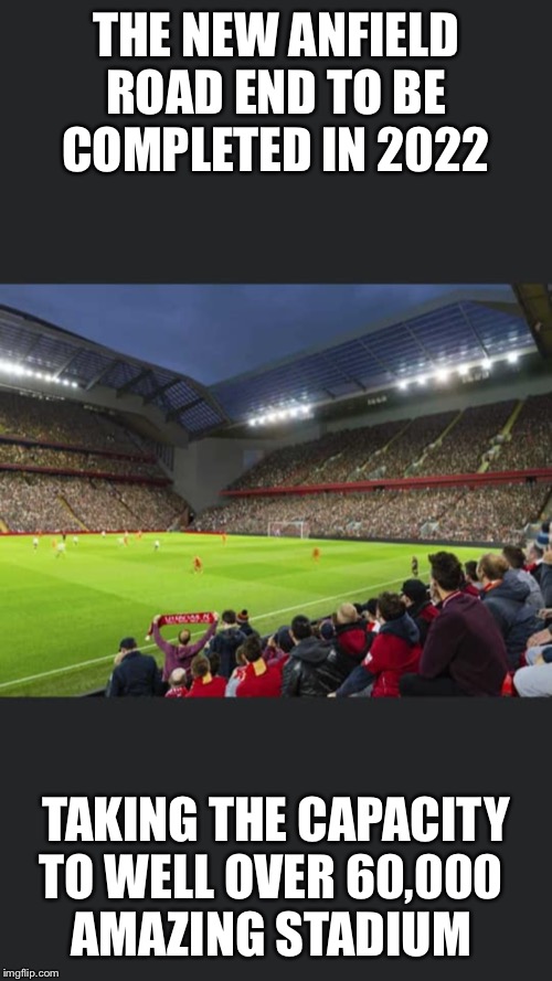Liverpool Anfield | THE NEW ANFIELD ROAD END TO BE COMPLETED IN 2022; TAKING THE CAPACITY TO WELL OVER 60,000 
AMAZING STADIUM | image tagged in anfield,liverpool,manchester united | made w/ Imgflip meme maker