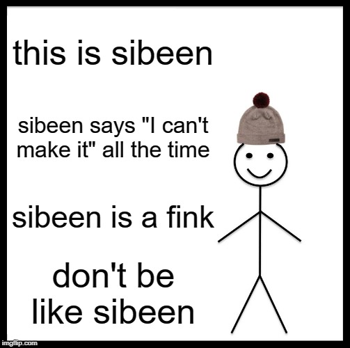 Be Like Bill Meme | this is sibeen; sibeen says "I can't make it" all the time; sibeen is a fink; don't be like sibeen | image tagged in memes,be like bill | made w/ Imgflip meme maker