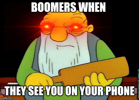 Boomer | BOOMERS WHEN; THEY SEE YOU ON YOUR PHONE | image tagged in memes,that's a paddlin',phone,boomer,bruh | made w/ Imgflip meme maker