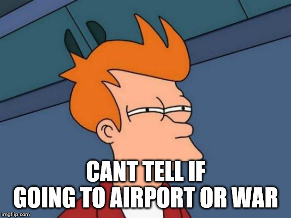 Futurama Fry Meme | CANT TELL IF GOING TO AIRPORT OR WAR | image tagged in memes,futurama fry | made w/ Imgflip meme maker