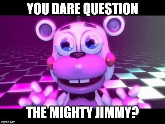 YOU DARE QUESTION THE MIGHTY JIMMY? | made w/ Imgflip meme maker