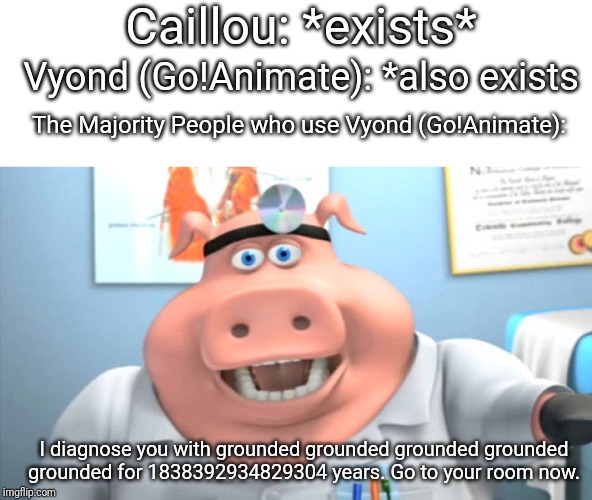 I Diagnose You With Dead | Caillou: *exists*; Vyond (Go!Animate): *also exists; The Majority People who use Vyond (Go!Animate):; I diagnose you with grounded grounded grounded grounded grounded for 1838392934829304 years. Go to your room now. | image tagged in i diagnose you with dead,goanimate | made w/ Imgflip meme maker