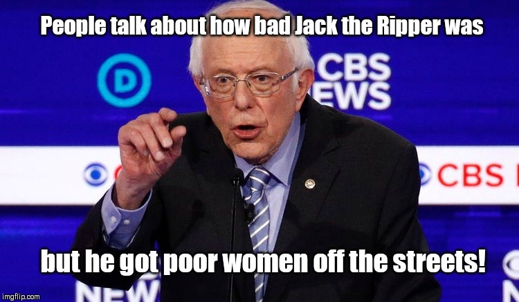 Bernie defends the vilified | People talk about how bad Jack the Ripper was; but he got poor women off the streets! | image tagged in bernie sanders defends the vilified,wtf bernie sanders,democratic socialism,special kind of stupid,jack the ripper | made w/ Imgflip meme maker