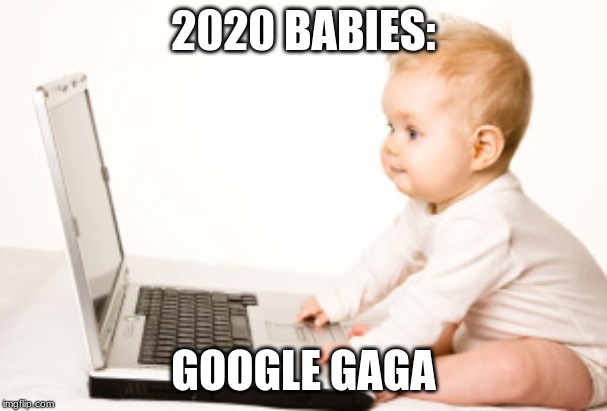 2020 BABIES:; GOOGLE GAGA | image tagged in funny,memes,2020,modern,baby,google | made w/ Imgflip meme maker