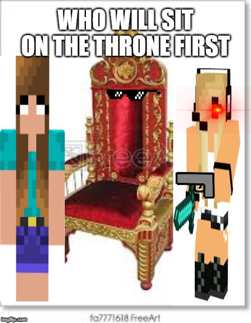 pg battle | WHO WILL SIT ON THE THRONE FIRST | image tagged in psychogirlmemes,minecraft jams,gaming | made w/ Imgflip meme maker