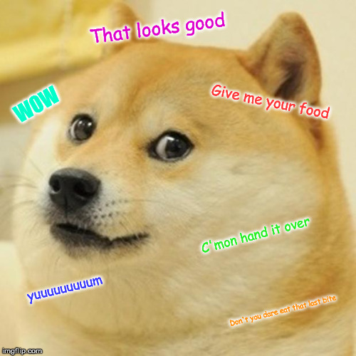 Doge | That looks good; Give me your food; WOW; C'mon hand it over; yuuuuuuuuum; Don't you dare eat that last bite | image tagged in memes,doge | made w/ Imgflip meme maker