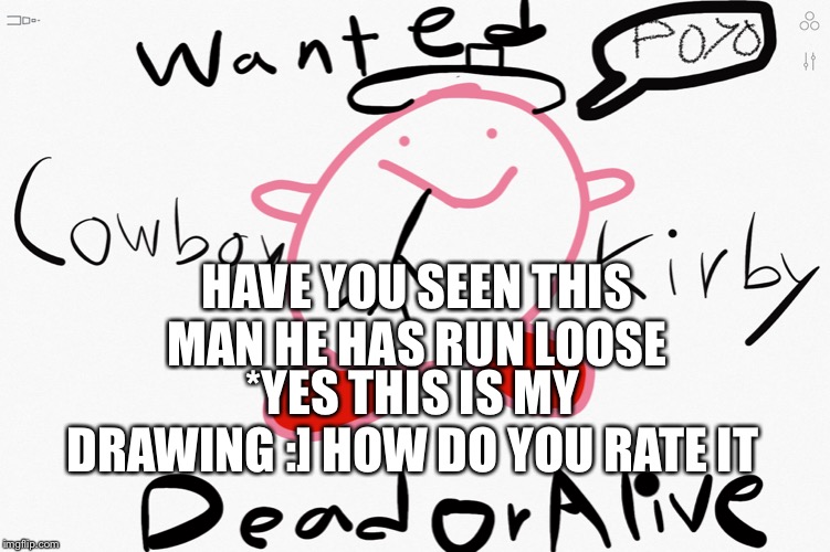 Cowboy Kirby | HAVE YOU SEEN THIS MAN HE HAS RUN LOOSE; *YES THIS IS MY DRAWING :] HOW DO YOU RATE IT | image tagged in cowboy kirby | made w/ Imgflip meme maker
