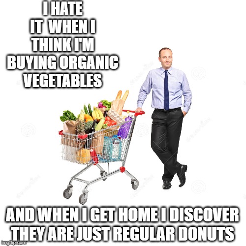 donuts | I HATE IT  WHEN I THINK I'M BUYING ORGANIC VEGETABLES; AND WHEN I GET HOME I DISCOVER THEY ARE JUST REGULAR DONUTS | image tagged in organic vegetables,donuts | made w/ Imgflip meme maker