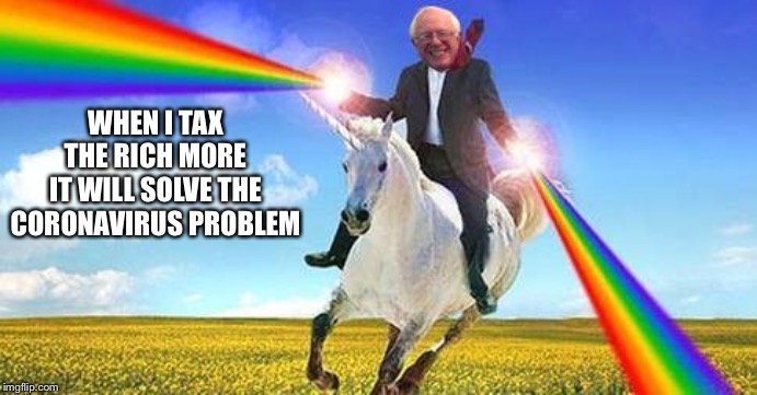 Bernie Sanders on magical unicorn | WHEN I TAX THE RICH MORE
IT WILL SOLVE THE CORONAVIRUS PROBLEM | image tagged in bernie sanders on magical unicorn | made w/ Imgflip meme maker