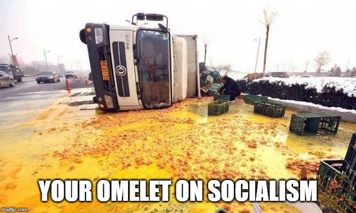 YOUR OMELET ON SOCIALISM | image tagged in socialism,eggs,omelets | made w/ Imgflip meme maker