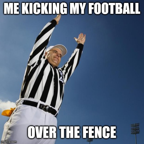 football | ME KICKING MY FOOTBALL; OVER THE FENCE | image tagged in football | made w/ Imgflip meme maker