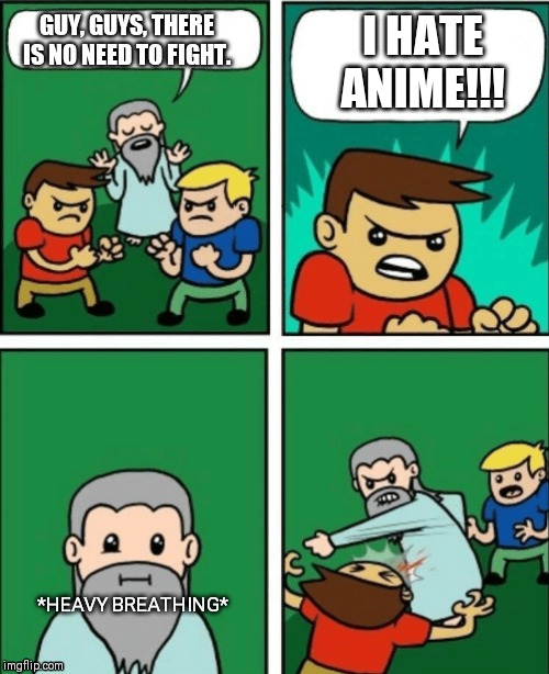 Kinda, disobeying yourself there. | I HATE ANIME!!! GUY, GUYS, THERE IS NO NEED TO FIGHT. *HEAVY BREATHING* | image tagged in there's no need to fight,fun,funny memes,memes,comics/cartoons | made w/ Imgflip meme maker