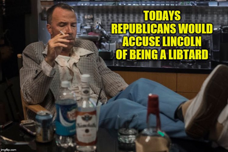 TODAYS REPUBLICANS WOULD ACCUSE LINCOLN OF BEING A LIBTARD | made w/ Imgflip meme maker