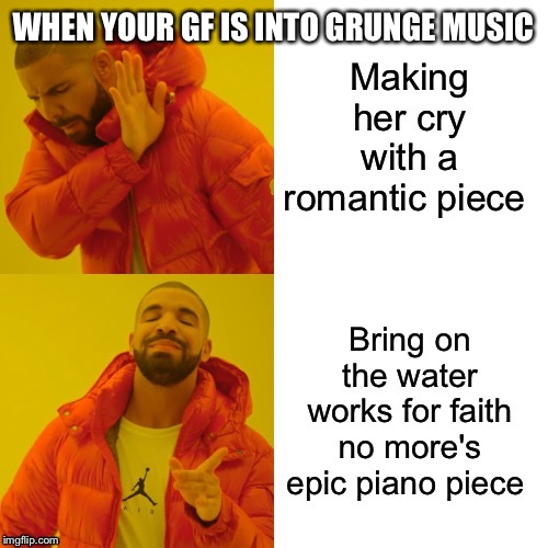 Get ready to ball your eyes out bitch lol jk | WHEN YOUR GF IS INTO GRUNGE MUSIC | made w/ Imgflip meme maker