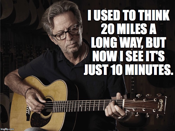 Math Thursdays  ( : | I USED TO THINK
20 MILES A
LONG WAY, BUT
NOW I SEE IT'S
JUST 10 MINUTES. | image tagged in clapton icardiando,memes,math | made w/ Imgflip meme maker