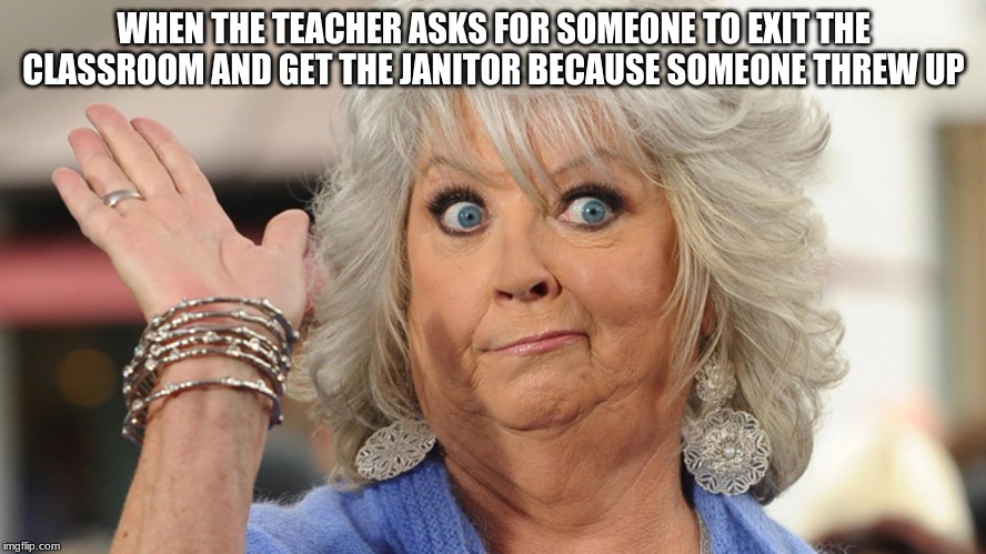 paula deen | WHEN THE TEACHER ASKS FOR SOMEONE TO EXIT THE CLASSROOM AND GET THE JANITOR BECAUSE SOMEONE THREW UP | image tagged in paula deen | made w/ Imgflip meme maker