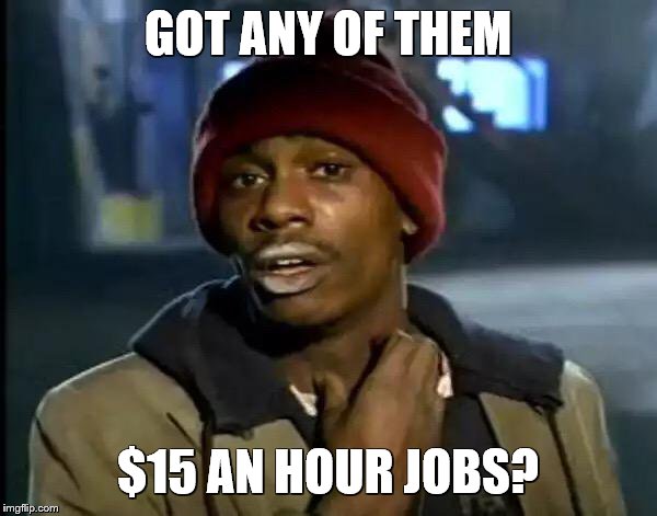 Y'all Got Any More Of That Meme | GOT ANY OF THEM $15 AN HOUR JOBS? | image tagged in memes,y'all got any more of that | made w/ Imgflip meme maker