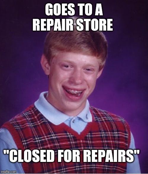 Bad Luck Brian | GOES TO A REPAIR STORE; "CLOSED FOR REPAIRS" | image tagged in memes,bad luck brian | made w/ Imgflip meme maker