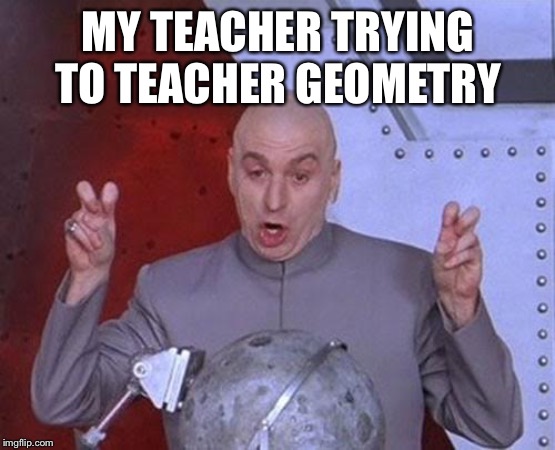 Dr Evil Laser | MY TEACHER TRYING TO TEACHER GEOMETRY | image tagged in memes,dr evil laser | made w/ Imgflip meme maker