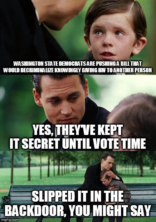 Finding Neverland | WASHINGTON STATE DEMOCRATS ARE PUSHING A BILL THAT WOULD DECRIMINALIZE KNOWINGLY GIVING HIV TO ANOTHER PERSON; YES, THEY'VE KEPT IT SECRET UNTIL VOTE TIME; SLIPPED IT IN THE BACKDOOR, YOU MIGHT SAY | image tagged in memes,finding neverland | made w/ Imgflip meme maker