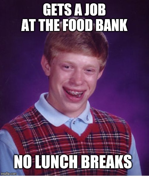 Bad Luck Brian Meme | GETS A JOB AT THE FOOD BANK; NO LUNCH BREAKS | image tagged in memes,bad luck brian | made w/ Imgflip meme maker