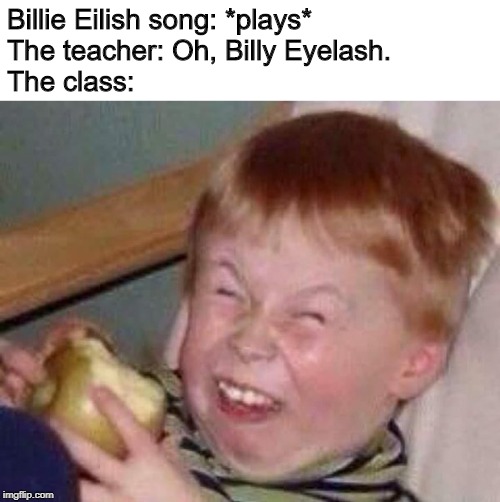 Apple eating kid | Billie Eilish song: *plays*
The teacher: Oh, Billy Eyelash.
The class: | image tagged in apple eating kid,billie eilish,don't be like bill | made w/ Imgflip meme maker