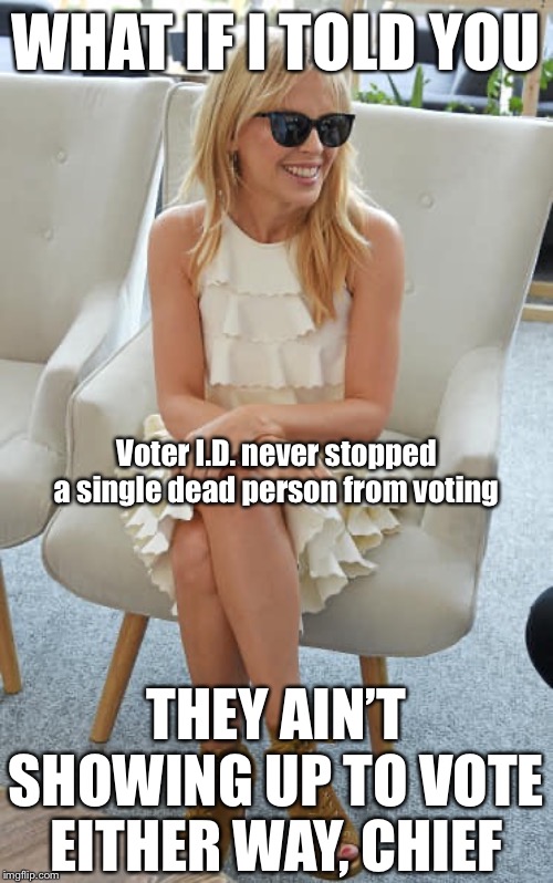 Voter I.D. is a much less reliable way to stop dead people from voting than the simple fact of being dead | WHAT IF I TOLD YOU; Voter I.D. never stopped a single dead person from voting; THEY AIN’T SHOWING UP TO VOTE EITHER WAY, CHIEF | image tagged in kylie morpheus,voting,dead people,voter id,voter fraud,dead | made w/ Imgflip meme maker