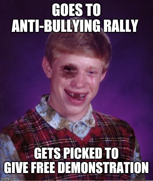 Beat-up Bad Luck Brian | GOES TO ANTI-BULLYING RALLY; GETS PICKED TO GIVE FREE DEMONSTRATION | image tagged in beat-up bad luck brian | made w/ Imgflip meme maker