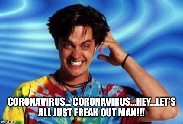 Coronavirus hype | CORONAVIRUS... CORONAVIRUS...HEY...LET’S ALL JUST FREAK OUT MAN!!! | image tagged in half baked | made w/ Imgflip meme maker