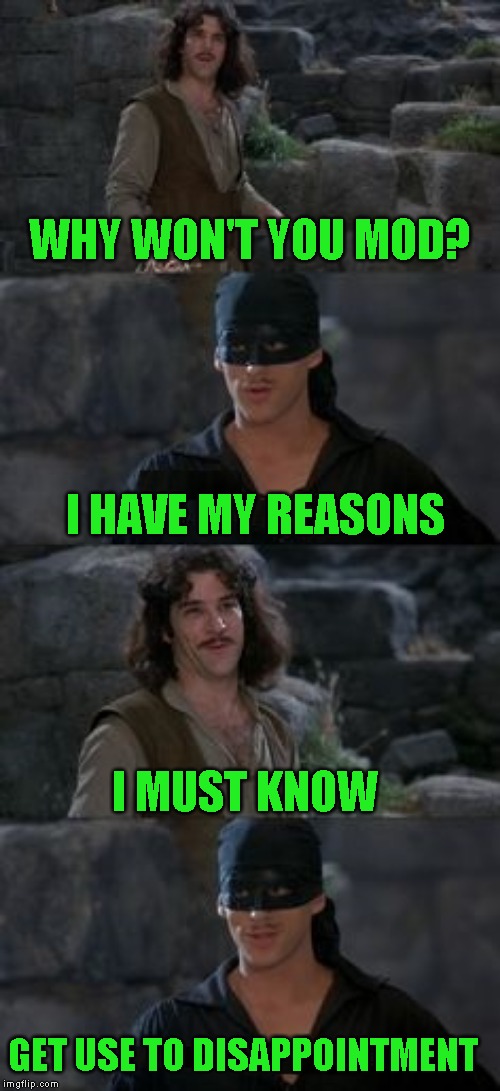 The answer remains no. Now please stop asking | WHY WON'T YOU MOD? I HAVE MY REASONS; I MUST KNOW; GET USE TO DISAPPOINTMENT | image tagged in get use to it | made w/ Imgflip meme maker