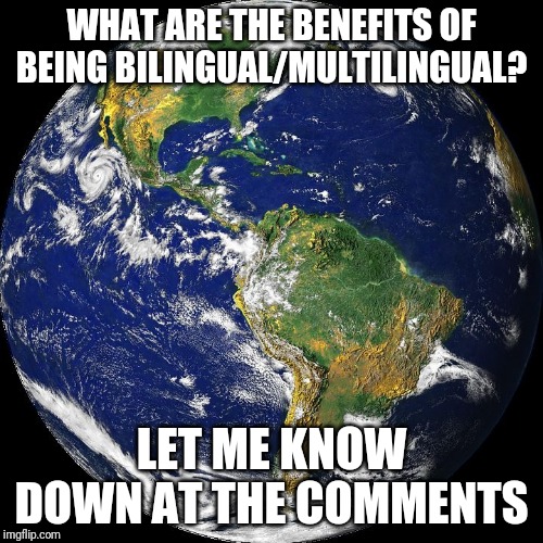 Just Curious Because I Know 4 Languages | WHAT ARE THE BENEFITS OF BEING BILINGUAL/MULTILINGUAL? LET ME KNOW DOWN AT THE COMMENTS | image tagged in globe | made w/ Imgflip meme maker