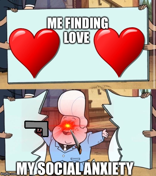 gravity falls | ME FINDING LOVE; MY SOCIAL ANXIETY | image tagged in gravity falls | made w/ Imgflip meme maker