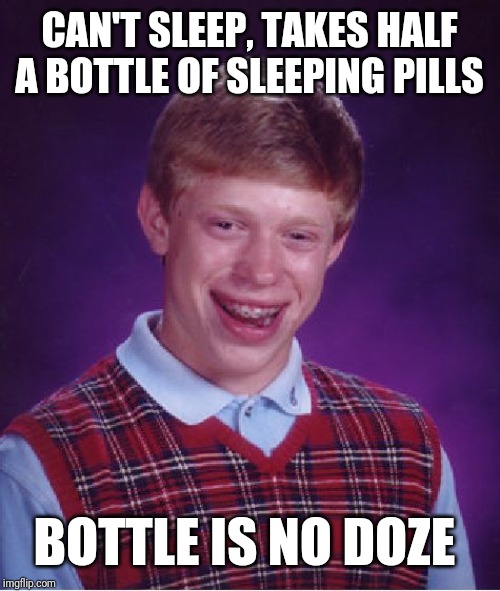 Bad Luck Brian Meme | CAN'T SLEEP, TAKES HALF A BOTTLE OF SLEEPING PILLS; BOTTLE IS NO DOZE | image tagged in memes,bad luck brian | made w/ Imgflip meme maker