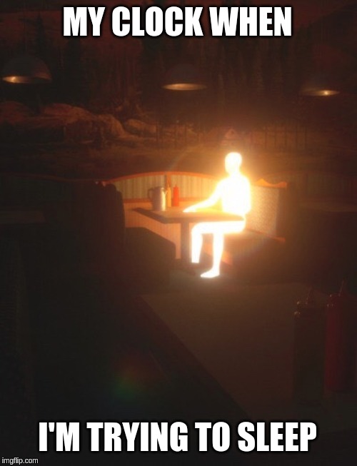 Glowing Man | MY CLOCK WHEN; I'M TRYING TO SLEEP | image tagged in glowing man | made w/ Imgflip meme maker